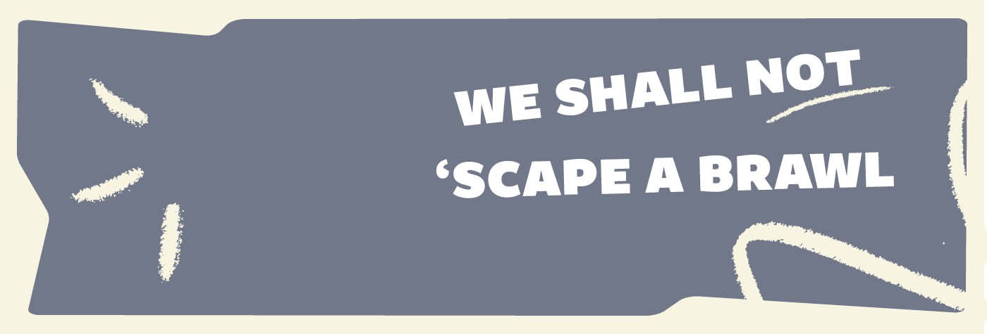 we-shall-not-scape-a-brawl-1400x475